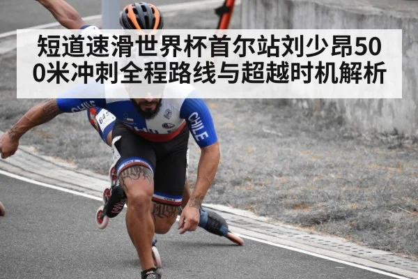 短道速滑世界杯首尔站刘少昂500米冲刺全程路线与超越时机解析