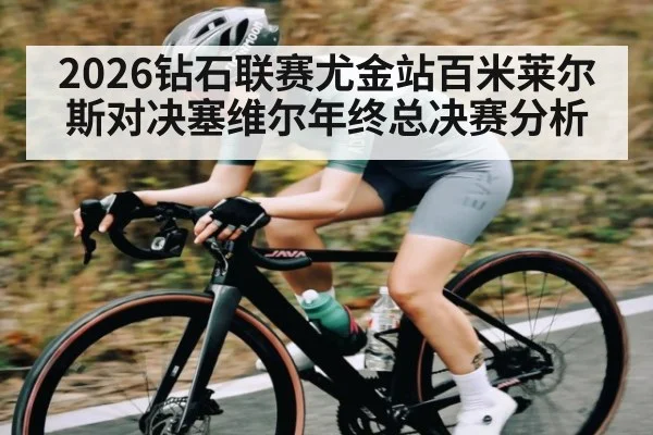 2026钻石联赛尤金站百米莱尔斯对决塞维尔年终总决赛分析