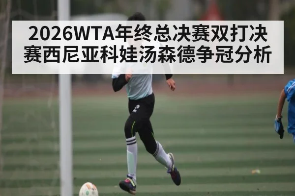 2026WTA年终总决赛双打决赛西尼亚科娃汤森德争冠分析