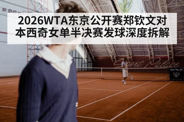 2026WTA东京公开赛郑钦文对本西奇女单半决赛发球深度拆解
