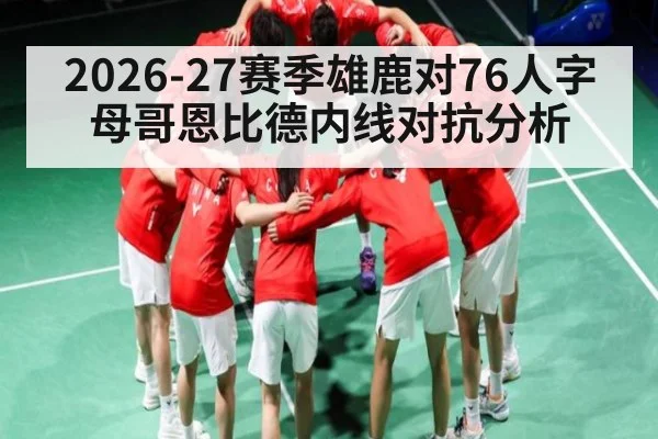 2026-27赛季雄鹿对76人字母哥恩比德内线对抗分析