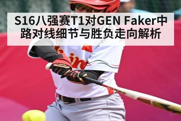 S16八强赛T1对GEN Faker中路对线细节与胜负走向解析