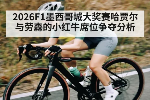 2026F1墨西哥城大奖赛哈贾尔与劳森的小红牛席位争夺分析